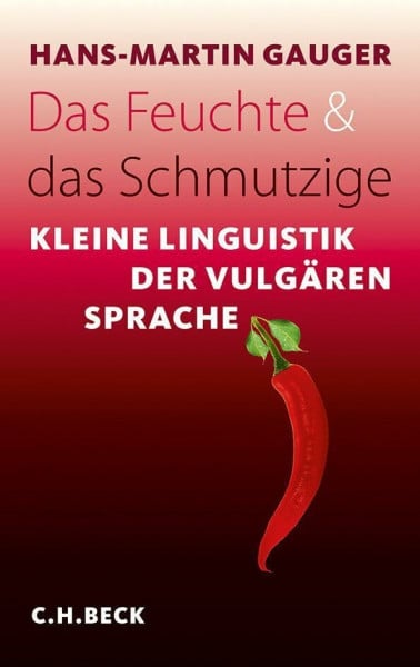 Gauger, Hans-Martin Das Feuchte und das Schmutzige: Kleine Linguistik der vulgären Sprache (Beck'sche Reihe)
