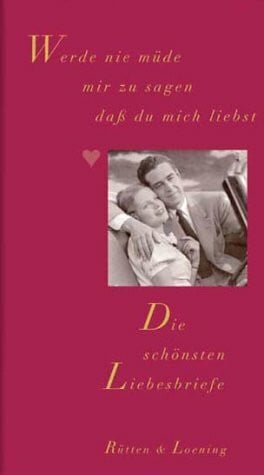 Annette C. Anton Werde nie müde mir zu sagen dass du mich liebst: Die schönsten Liebesbriefe
