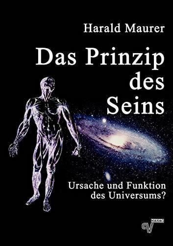 Maurer, Harald Das Prinzip des Seins: Ursache und Funktion des Universums