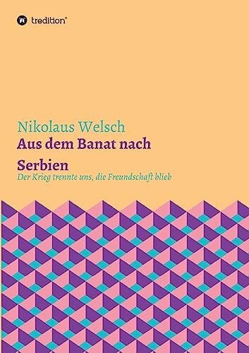 Welsch, Nikolaus Aus dem Banat nach Serbien: Der Krieg trennte uns, die Freundschaft blieb.