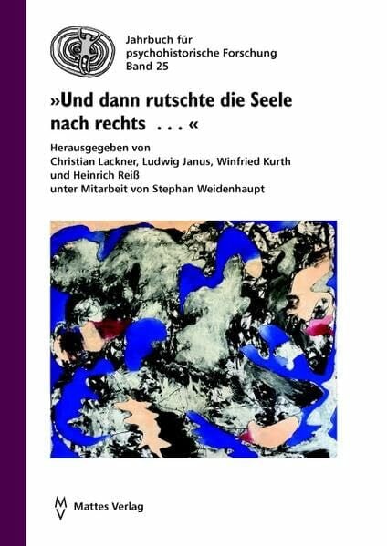 Kurth, Winfried »Und dann rutschte die Seele nach rechts . . .«: Psychohistorische Analysen des Zeitgeschehens und konkrete Vorschläge für die nächsten Schritte im ... (Jahrbuch für Psychohistorische Forschung)