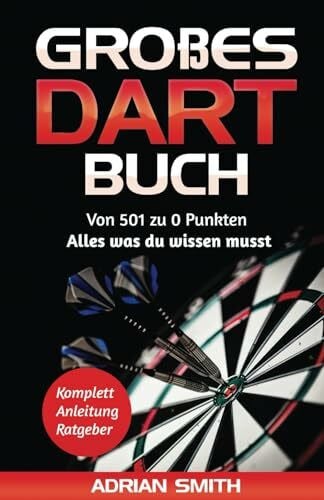Smith, Adrian Großes Dart Buch: Von 501 Darts zu 0 Punkten - Alles was du wissen musst