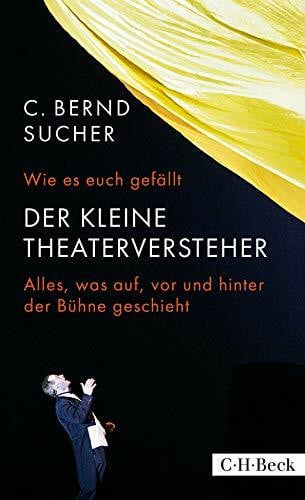 Sucher, C. Bernd Wie es euch gefällt: Der kleine Theaterversteher. Alles, was auf, vor und hinter der Bühne geschieht (Beck Paperback)