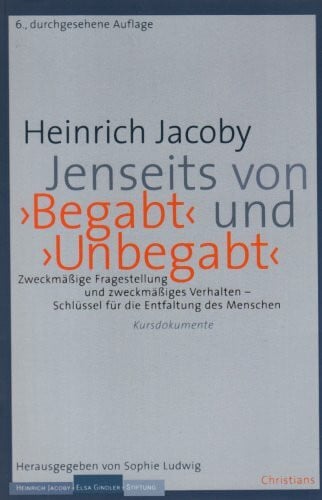 Ludwig, Sophie Heinrich Jacoby, Jenseits von 'Begabt' und 'Unbegabt': Zweckmäßige Fragestellung und zweckmäßiges Verhalten - Schlüssel für die Entfaltung des Menschen