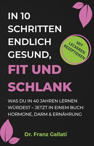 Gallati, Dr. Franz IN 10 SCHRITTEN ENDLICH GESUND, FIT UND SCHLANK: Was Du in 40 Jahren lernen würdest – jetzt in einem Buch: Hormone, Darm & Ernährung