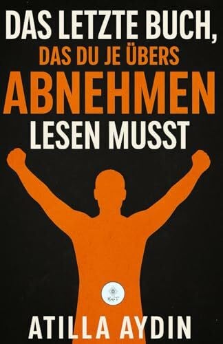 Aydin, Atilla Das letzte Buch, das du je übers Abnehmen lesen musst: Das Ende aller Diäten – für immer!