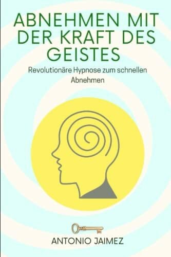 Jaimez, Antonio Abnehmen mit der Kraft des Geistes: Revolutionäre Hypnose zum schnellen Abnehmen (Heilung durch Hypnose, Band 2)