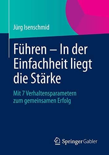 Isenschmid, Jürg Führen – In der Einfachheit liegt die Stärke: Mit 7 Verhaltensparametern zum gemeinsamen Erfolg
