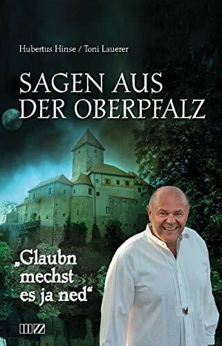 Toni Lauerer Glaubn mechst es ja ned: Sagen aus der Oberpfalz