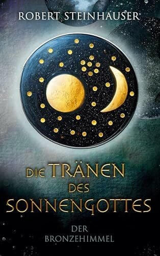 Steinhauser, Robert Die Tränen des Sonnengottes 1: Der Bronzehimmel