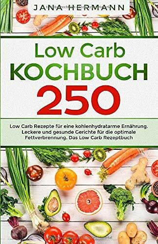 Hermann, Jana Low Carb Kochbuch: 250 Low Carb Rezepte für eine kohlenhydratarme Ernährung. Leckere und gesunde Gerichte für die optimale Fettverbrennung. Das Low Carb Rezeptbuch. (Low Carb Diät, Band 1)