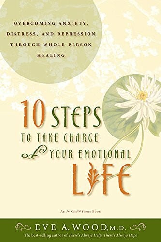 Wood, Eve A., M.D. 10 Steps to Take Charge of Your Emotional Life: Overcome Anxiety, Distress, And Depression Through Whole-person Healing