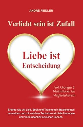 Fiedler, Andre Verliebt sein ist Zufall - Liebe ist Entscheidung: Erfahre wie wir Leid, Streit und Trennung in Beziehungen vermeiden und mit welchen Techniken wir tiefe Harmonie und Verbundenheit erreichen können.