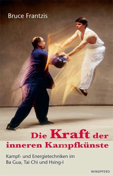 Frantzis Die Kraft der inneren Kampfkünste: Kampf- und Energietechniken im Ba Gua, Tai Chi und Hsing-I
