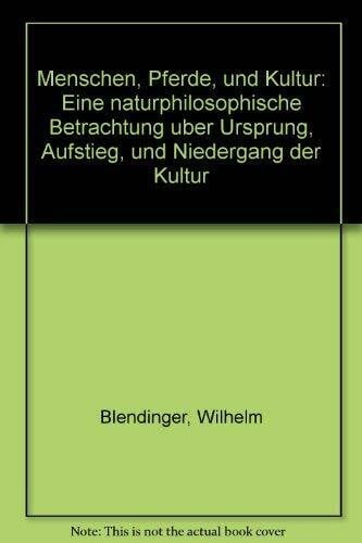 Wilhelm Blendinger Menschen, Pferde und Kultur. Eine naturphilosophische Betrachtung über Ursprung, Aufstieg und Niedergang der Kultur