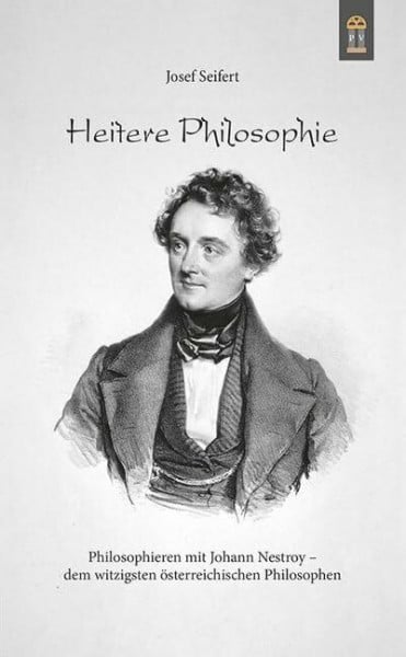 Seifert, Josef Heitere Philosophie: Philosophieren mit Johann Nestroy – dem witzigsten österreichischen Philosophen