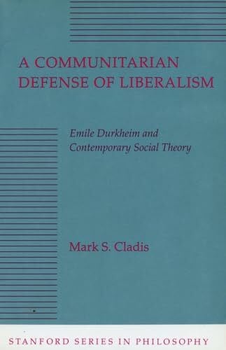 Cladis, Mark S. A Communitarian Defense of Liberalism: Emile Durkheim and Contemporary Social Theory (Stanford Series in Philosophy)