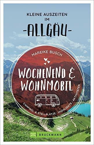 Busch, Mareike Wochenend und Wohnmobil. Kleine Auszeiten im Allgäu. Die besten Camping- und Stellplätze, alle Highlights und Aktivitäten.: Camping- & Stellplätze, Highlights, Aktivitäten (Wochenend & Wohnmobil)