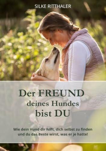 Ritthaler, Silke Der Freund deines Hundes bist Du: Wie dein Hund dir hilft, dich selbst zu finden und du das Beste wirst, was er je hatte!