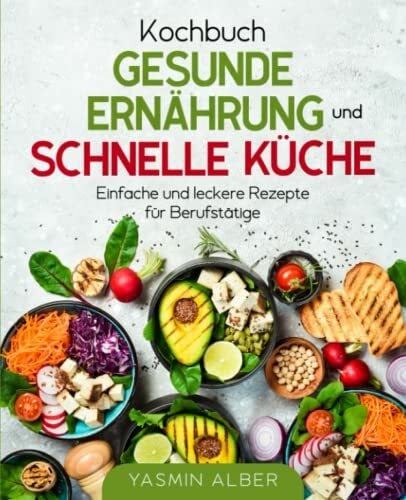 Alber, Yasmin Kochbuch gesunde Ernährung und schnelle Küche: Einfache und leckere Rezepte für Berufstätige