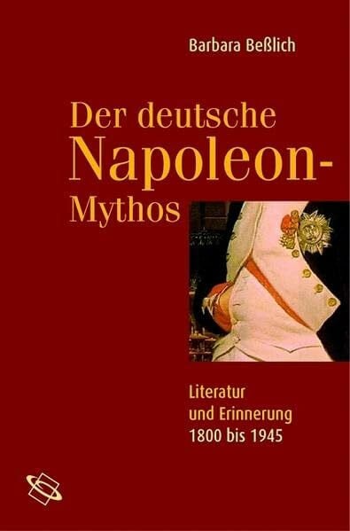 Beßlich, Barbara Der deutsche Napoleon-Mythos. Literatur und Erinnerung 1800 bis 1945