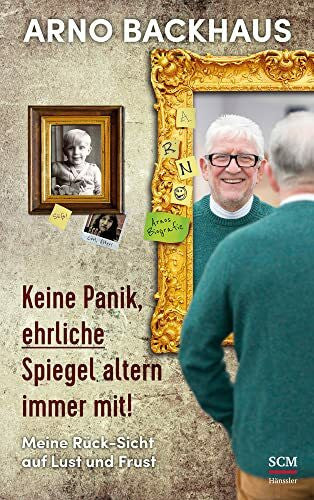 Backhaus, Arno Keine Panik, ehrliche Spiegel altern immer mit!: Meine Rück-Sicht auf Lust und Frust