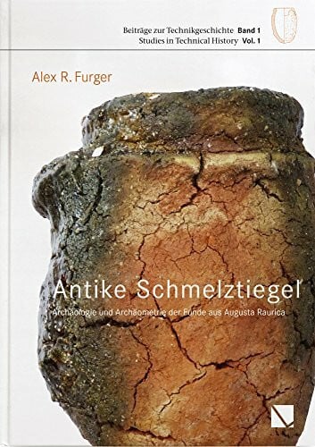 Helfert, Markus Antike Schmelztigel: Archäologie und Archäometrie der Funde aus Augusta Raurica (Beiträge zur Technikgeschichte | Studies in the History of Technology, Band 1)