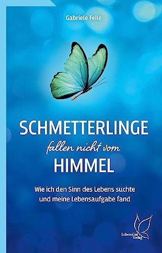 Feile, Gabriele Schmetterlinge fallen nicht vom Himmel: Wie ich den Sinn des Lebens suchte und meine Lebensaufgabe fand