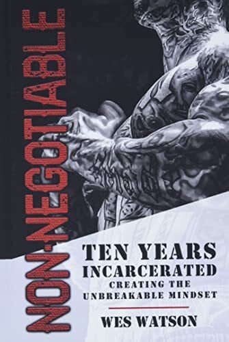 Watson, Wes Non-Negotiable: Ten Years Incarcerated- Creating the Unbreakable Mindset
