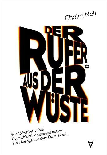 Noll, Chaim Der Rufer aus der Wüste: Wie 16 Merkel-Jahre Deutschland ramponiert haben. Eine Ansage aus dem Exil in Israel.