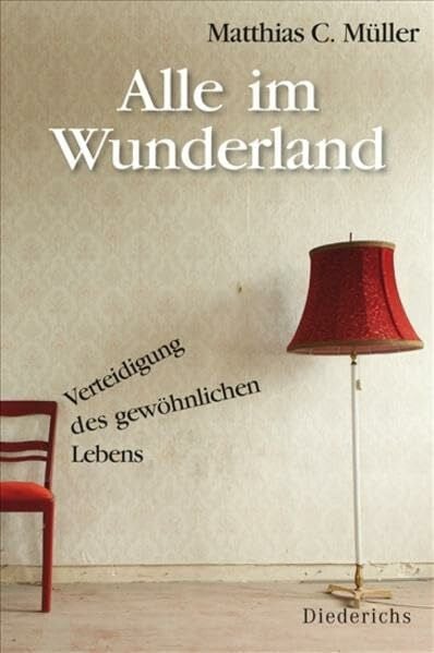 Müller, Matthias C. Alle im Wunderland: Verteidigung des gewöhnlichen Lebens -: Verteidigung des gewöhnlichen Lebens. - Mit einem Vorwort von Peter Sloterdijk
