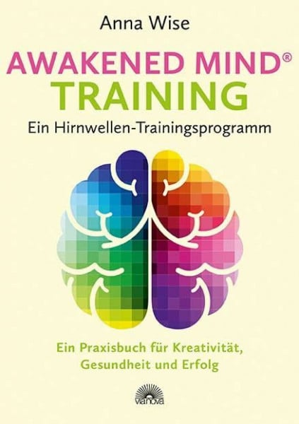 Wise, Anna Awakened Mind ® Training - Ein Hirnwellen-Trainingsprogramm: Ein Praxisbuch für Kreativität, Gesundheit und Erfolg