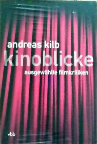 Kilb, Andreas Kinoblicke: Ausgewählte Filmkritiken