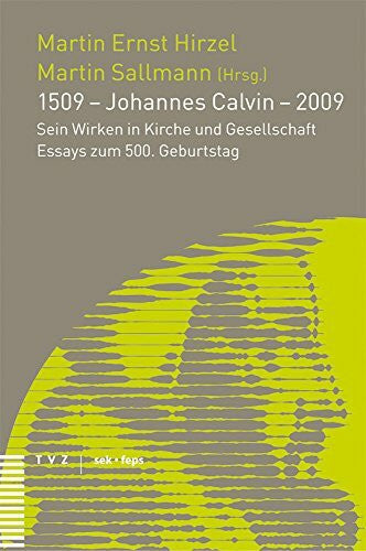Sallmann, Martin 1509 - Johannes Calvin - 2009: Sein Wirken in Kirche und Gesellschaft - Essays zum 500. Geburtstag
