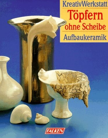 Riedinger, Ayca Töpfern ohne Scheibe. Aufbaukeramik. Kreatives Gestalten mit Ton.