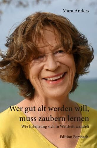 Anders, Mara Wer gut alt werden will, muss zaubern lernen: Wie Erfahrung sich in Weisheit wandelt