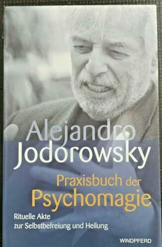 Jodorowsky Praxisbuch der Psychomagie: Rituelle Akte zur Selbstbefreiung und Heilung