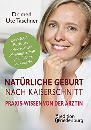 Taschner, Ute Natürliche Geburt nach Kaiserschnitt: Praxis-Wissen von der Ärztin - Das VBAC-Buch, das deine nächste Schwangerschaft und Geburt vereinfacht