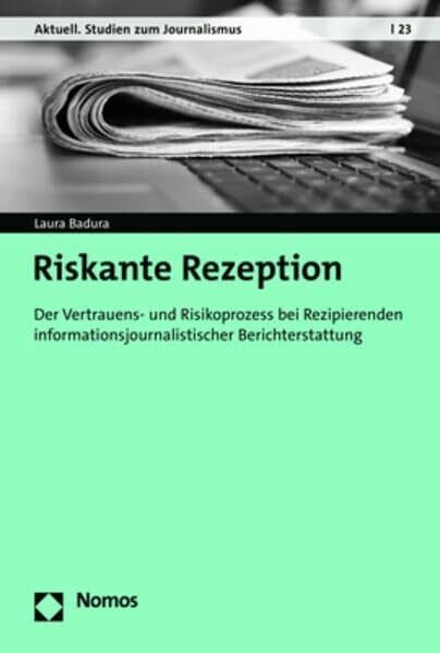 Badura, Laura Riskante Rezeption: Der Vertrauens- und Risikoprozess bei Rezipierenden informationsjournalistischer Berichterstattung (Aktuell. Studien zum Journalismus)