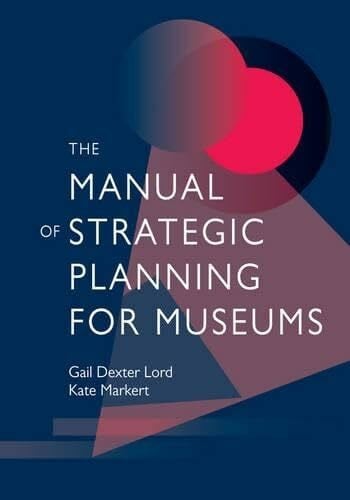 Lord, Gail Dexter The Manual of Strategic Planning for Museums