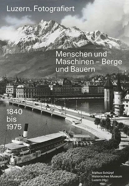 Schürpf, Markus Luzern. Fotografiert: Menschen und Maschinen - Berge und Bauern
