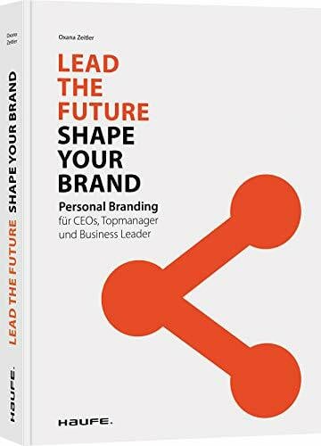 Zeitler, Oxana Lead the Future - Shape your Brand: Personal Branding für CEOs, Topmanager und Business Leader (Haufe Fachbuch)