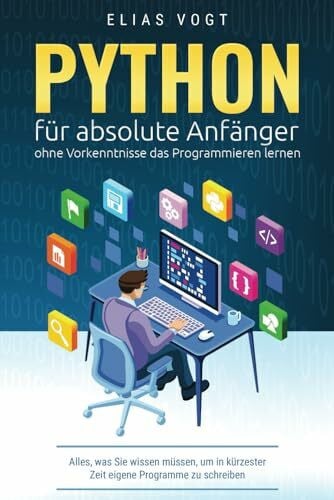Vogt, Elias Python für absolute Anfänger – ohne Vorkenntnisse das Programmieren lernen: Alles, was Sie wissen müssen, um in kürzester Zeit eigene Programme zu schreiben