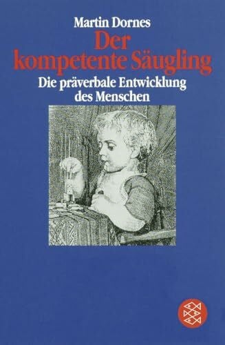 Dornes, Martin Der kompetente Säugling: Die präverbale Entwicklung des Menschen