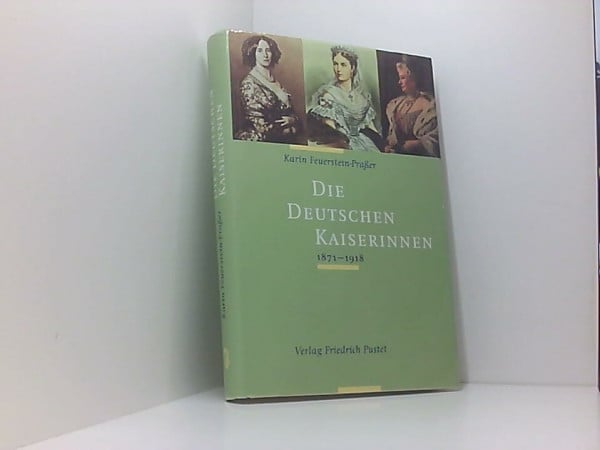 Feuerstein-Prasser, Karin Die Deutschen Kaiserinnen 1871-1918 (Biografien)