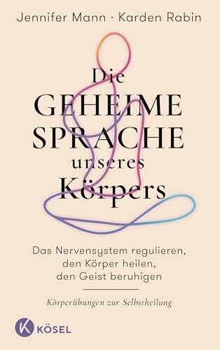 Mann, Jennifer Die geheime Sprache unseres Körpers: Das Nervensystem regulieren, den Körper heilen, den Geist beruhigen - Körperübungen zur Selbstheilung - »Inspirierend, bestärkend, praktisch« Bessel van der Kolk
