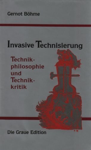 Böhme, Gernot Invasive Technisierung: Technikphilosophie und Technikkritik (Die Graue Reihe)
