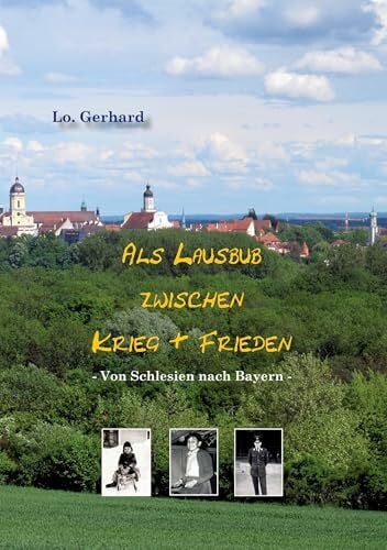 Lo. Gerhard Als Lausbub zwischen Krieg & Frieden: Von Schlesien nach Bayern