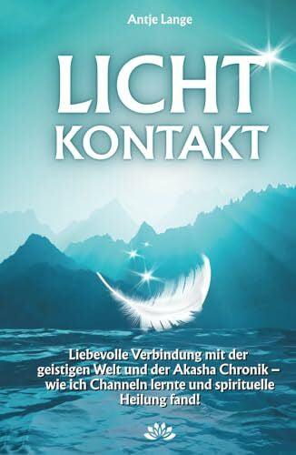 Lange, Antje LICHTKONTAKT: Liebevolle Verbindung mit der geistigen Welt und der Akasha Chronik - wie ich Channeln lernte und spirituelle Heilung fand!