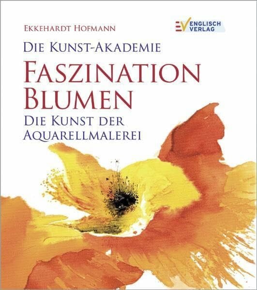 Hofmann, Ekkehardt Faszination Blumen: Die Kunst der Aquarellmalerei (Die Kunst-Akademie)